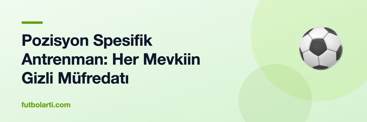 Pozisyon Spesifik Antrenman: Her Mevkiin Gizli Müfredatı